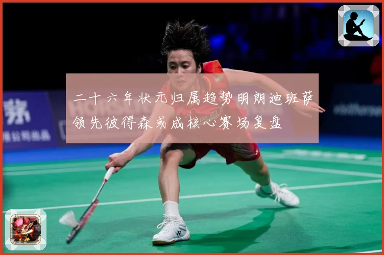 二十六年状元归属趋势明朗迪班萨领先彼得森或成核心赛场复盘