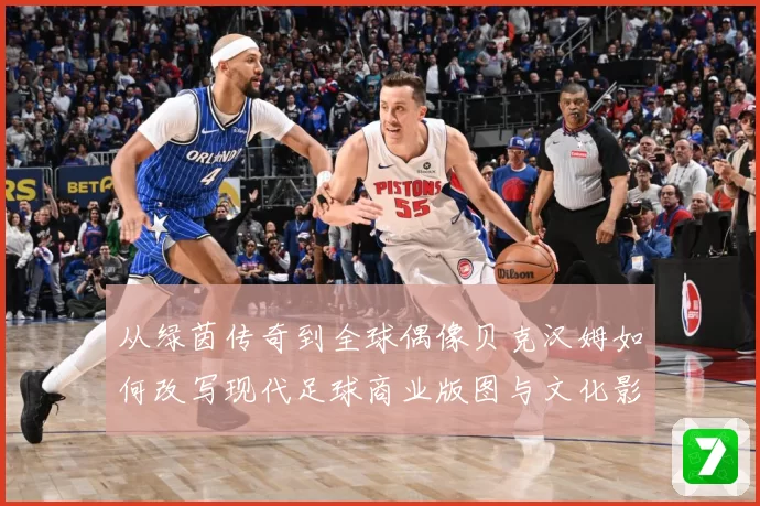 从绿茵传奇到全球偶像贝克汉姆如何改写现代足球商业版图与文化影响