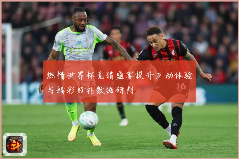 燃情世界杯竞猜盛宴提升互动体验与精彩好礼数据研判