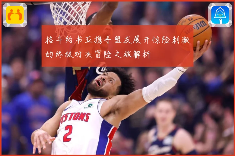 格斗约书亚携手盟友展开惊险刺激的终极对决冒险之旅解析