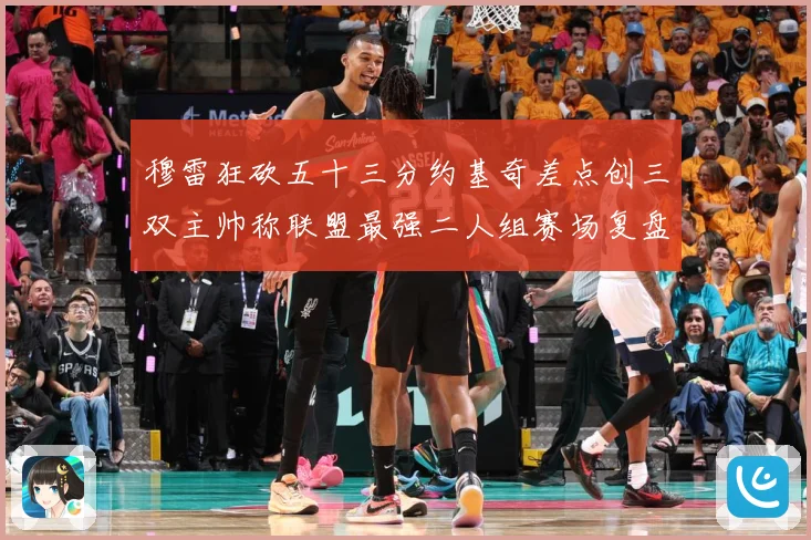 穆雷狂砍五十三分约基奇差点创三双主帅称联盟最强二人组赛场复盘