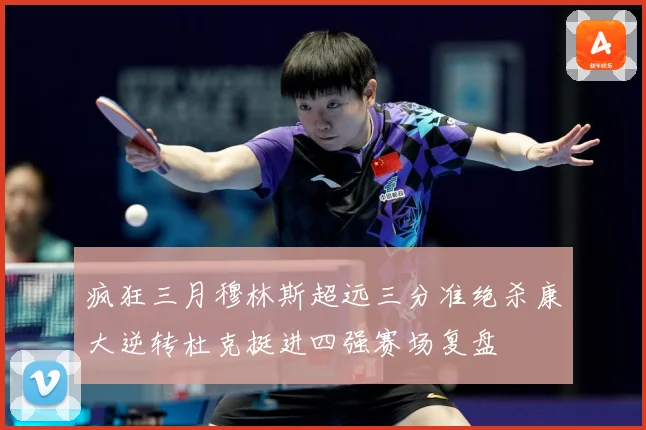 疯狂三月穆林斯超远三分准绝杀康大逆转杜克挺进四强赛场复盘