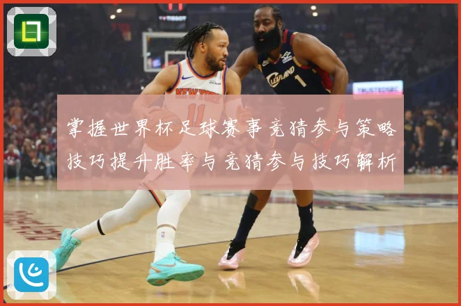 掌握世界杯足球赛事竞猜参与策略技巧提升胜率与竞猜参与技巧解析数据研判