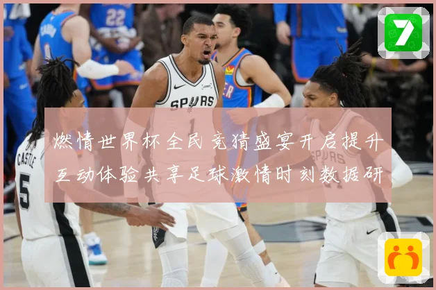 燃情世界杯全民竞猜盛宴开启提升互动体验共享足球激情时刻数据研判
