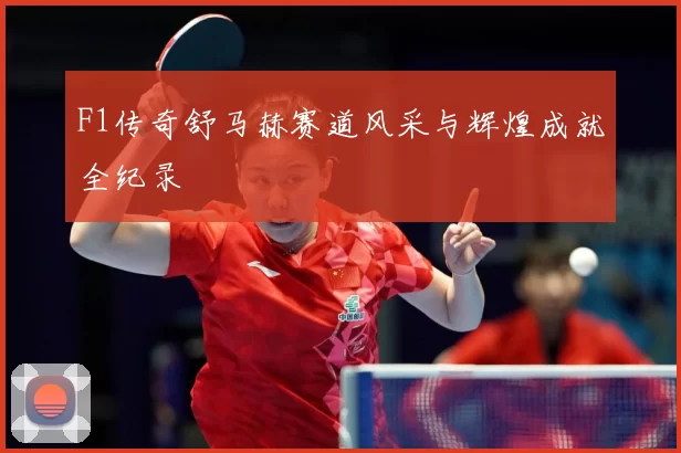 F1传奇舒马赫赛道风采与辉煌成就全纪录