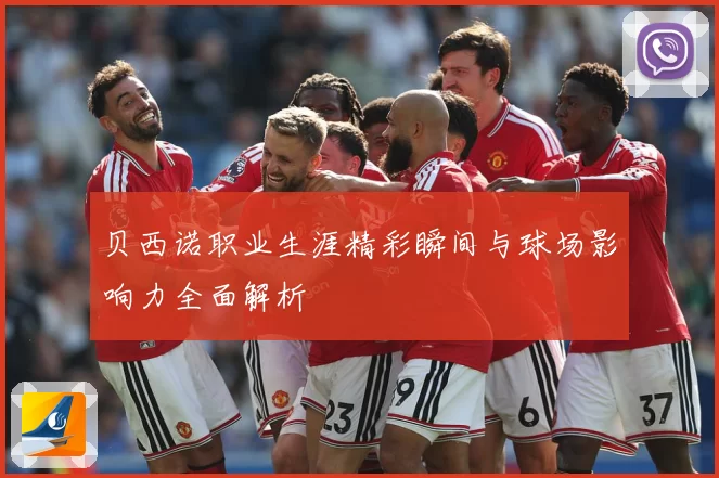 贝西诺职业生涯精彩瞬间与球场影响力全面解析