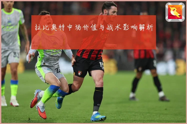 拉比奥特中场价值与战术影响解析