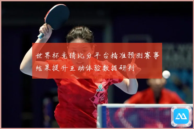 世界杯竞猜比分平台精准预测赛事结果提升互动体验数据研判