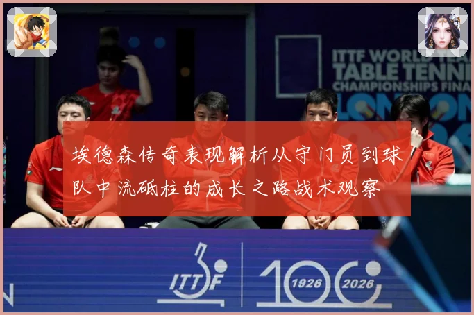 埃德森传奇表现解析从守门员到球队中流砥柱的成长之路战术观察