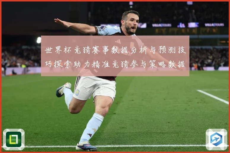 世界杯竞猜赛事数据分析与预测技巧探索助力精准竞猜参与策略数据研判