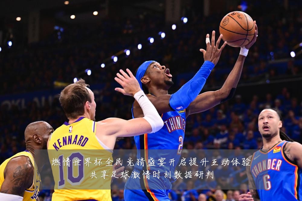 燃情世界杯全民竞猜盛宴开启提升互动体验共享足球激情时刻数据研判