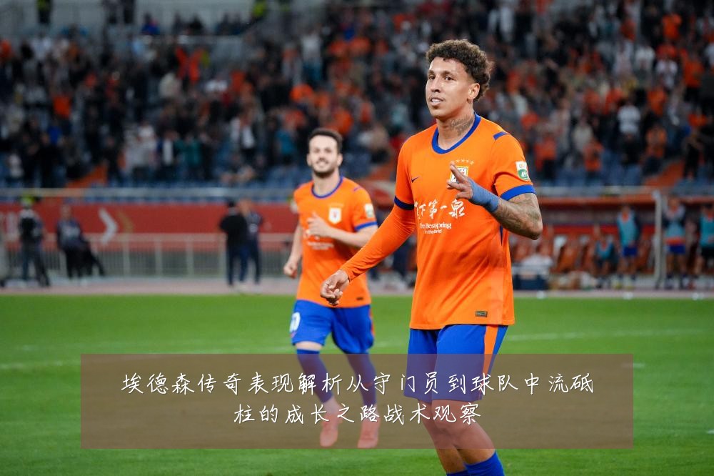 埃德森传奇表现解析从守门员到球队中流砥柱的成长之路战术观察