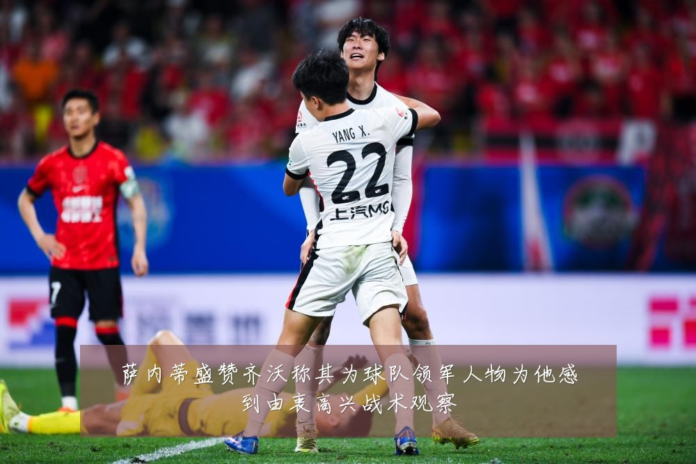 萨内蒂盛赞齐沃称其为球队领军人物为他感到由衷高兴战术观察
