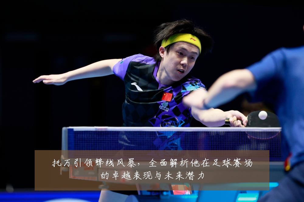 托万引领锋线风暴，全面解析他在足球赛场的卓越表现与未来潜力