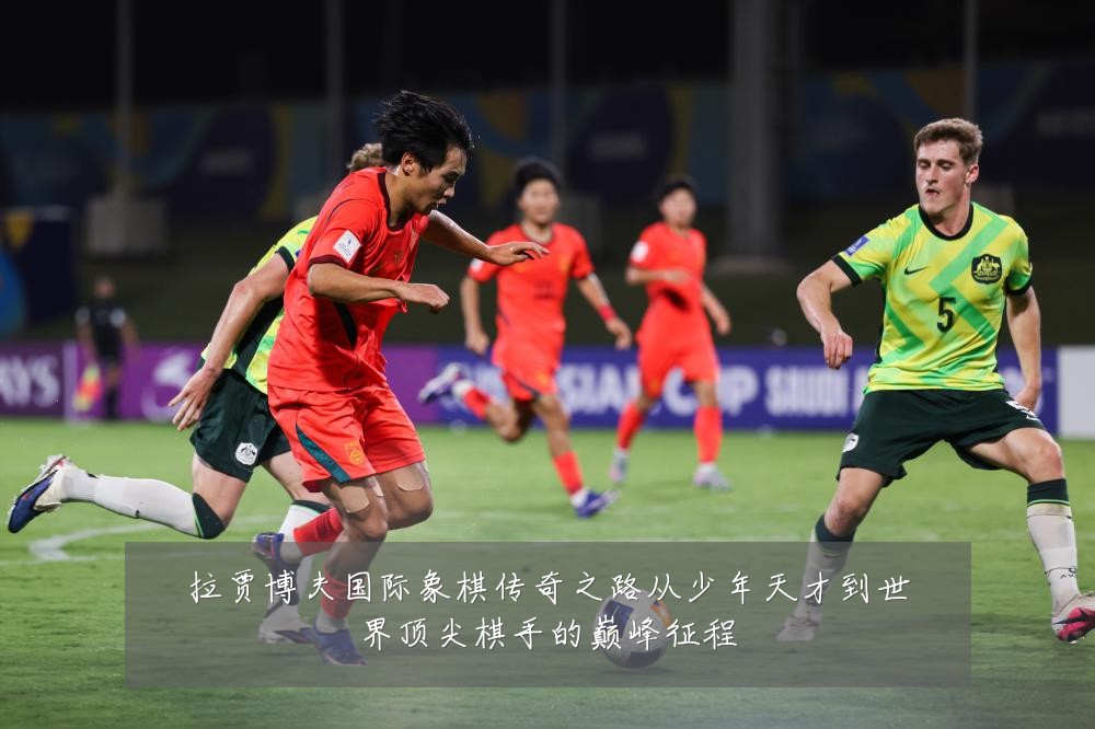 拉贾博夫国际象棋传奇之路从少年天才到世界顶尖棋手的巅峰征程