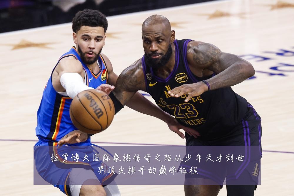 拉贾博夫国际象棋传奇之路从少年天才到世界顶尖棋手的巅峰征程