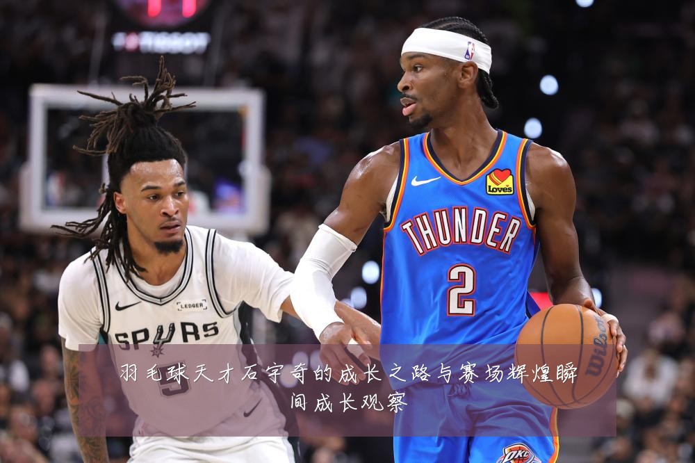 羽毛球天才石宇奇的成长之路与赛场辉煌瞬间成长观察