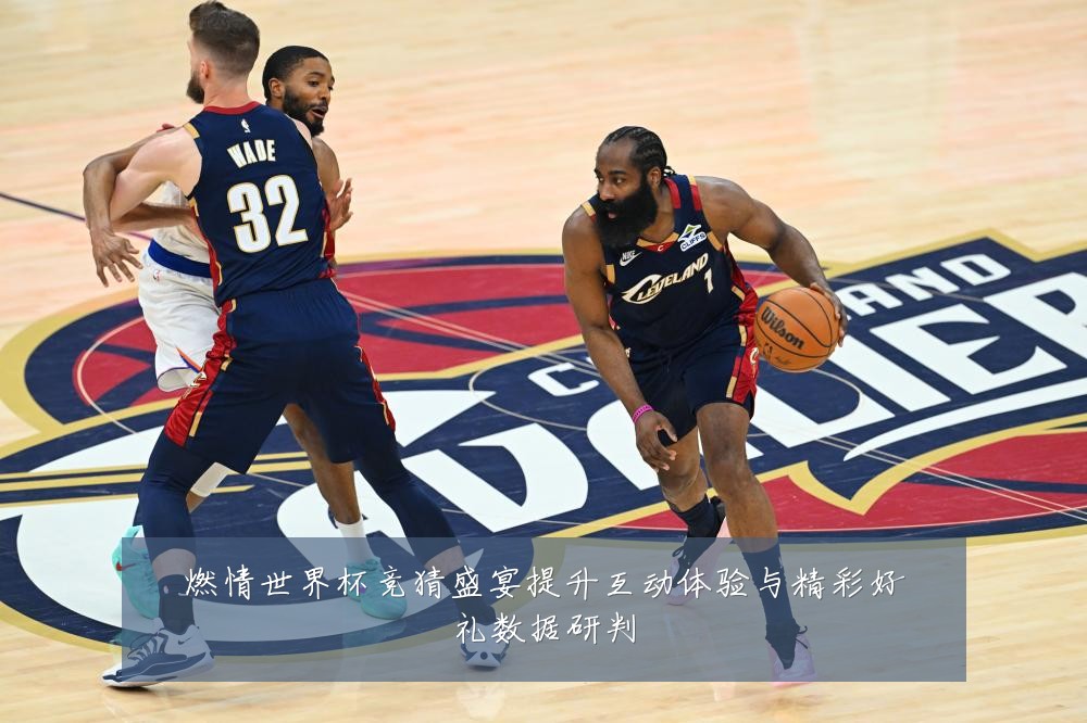 燃情世界杯竞猜盛宴提升互动体验与精彩好礼数据研判
