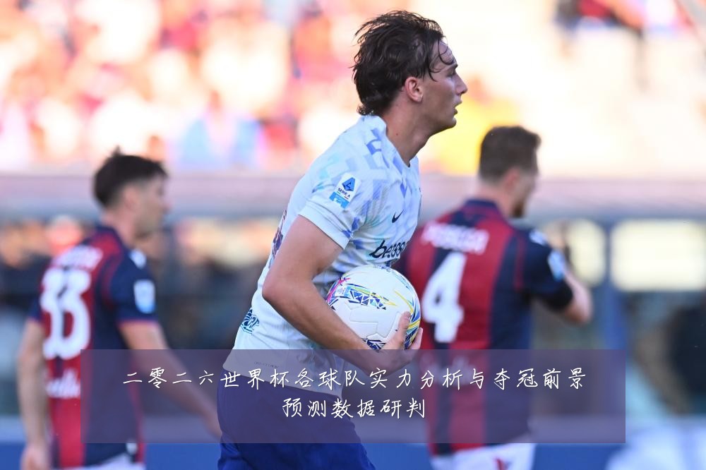 二零二六世界杯各球队实力分析与夺冠前景预测数据研判