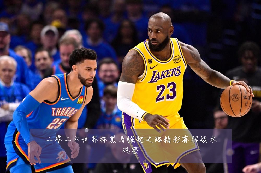 二零二六世界杯黑马崛起之路精彩赛程战术观察